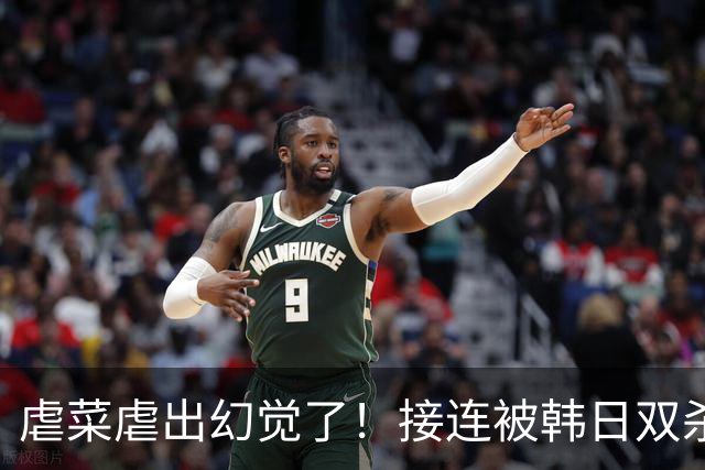 虐菜虐出幻觉了！接连被韩日双杀，中国男篮一短板不改难回亚洲前列